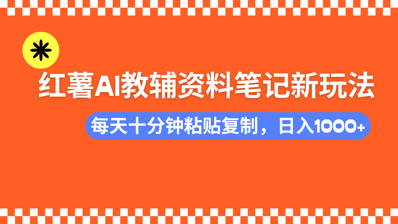 小红书AI教辅资料笔记新玩法，0门槛，可批量可复制，一天十分钟发笔记轻松日入1000+|明哥资源