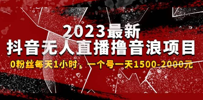 2023最新抖音无人直播撸音浪项目，0粉丝每天1小时，一个号一天1500-2000元|明哥资源