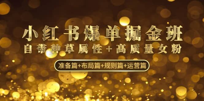 小红书爆单掘金班：自带种草属性+高质量女粉 准备篇+布局篇+规则篇+运营篇|明哥资源