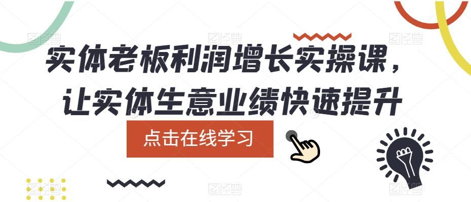 实体老板利润-增长实战课，让实体生意业绩快速提升|明哥资源