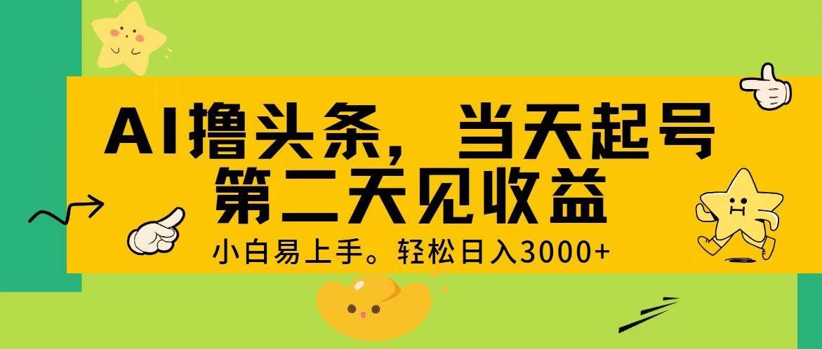 AI撸头条，轻松日入3000+，当天起号，第二天见收益。|明哥资源
