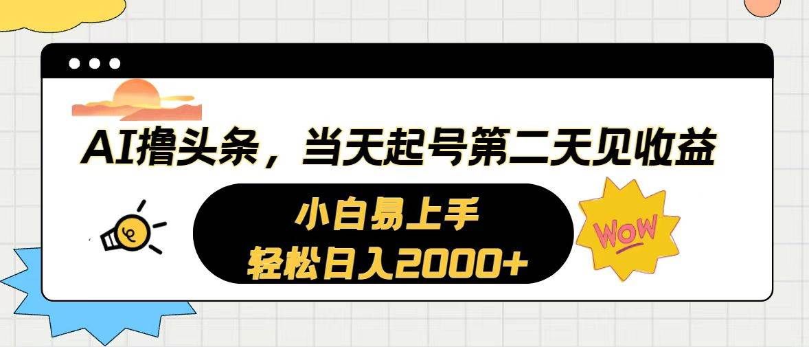 AI撸头条，当天起号，第二天见收益。轻松日入2000+|明哥资源