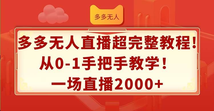多多无人直播超完整教程!从0-1手把手教学！一场直播2000+|明哥资源