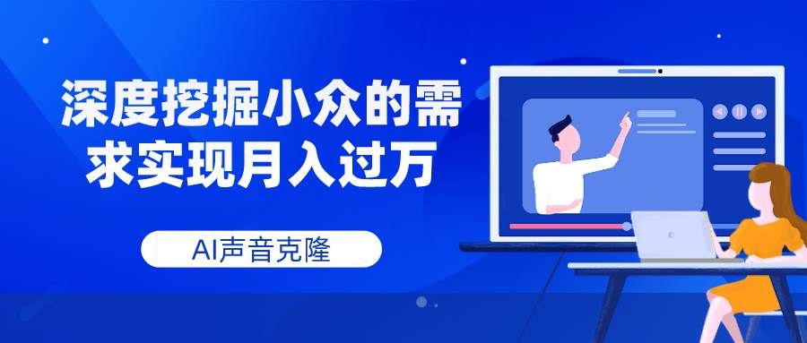 AI声音克隆,深度挖掘小众的需求实现月入过万|明哥资源