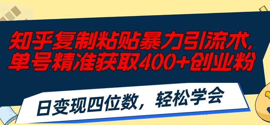 知乎复制粘贴暴力引流术，单号精准获取400+创业粉，日变现四位数，轻松...|明哥资源