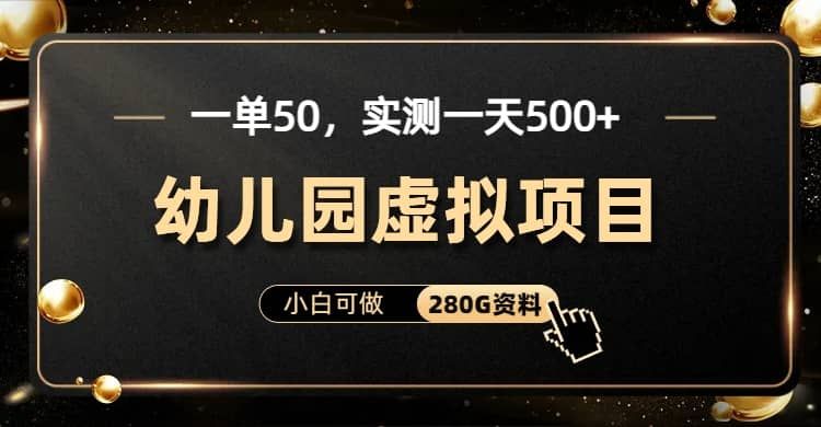 一单卖50，实测一天500-适合小白的幼儿园虚拟项目（附带最全资料280G）|明哥资源