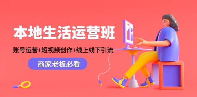本地生活运营班:账号运营+短视频创作+线上线下Y.L,商家老板必看|明哥资源