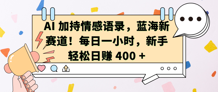 AI加持情感语录，蓝海新赛道！每日一小时，新手轻松日赚 400 +|明哥资源