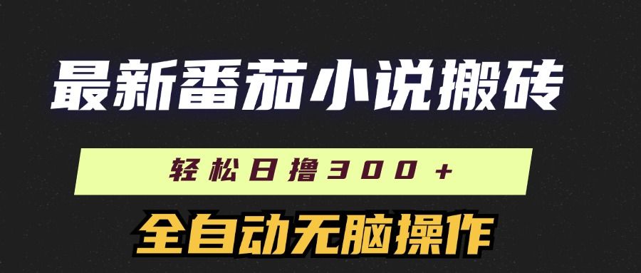 最新番茄小说搬砖，日撸300＋！全自动操作，可矩阵放大|明哥资源