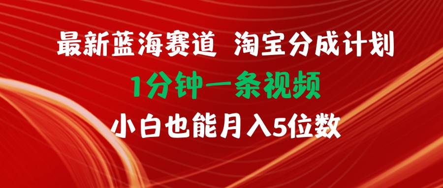 最新蓝海项目淘宝分成计划1分钟1条视频小白也能月入五位数|明哥资源