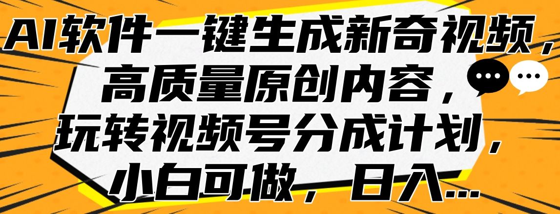 AI软件一键生成新奇视频，高质量原创内容，玩转视频号分成计划，小白可做，日入...|明哥资源