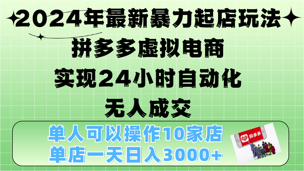 2024年最新暴力起店玩法，拼多多虚拟电商，实现24小时自动化无人成交，单人可以操作10家店，单店日入3000+|明哥资源