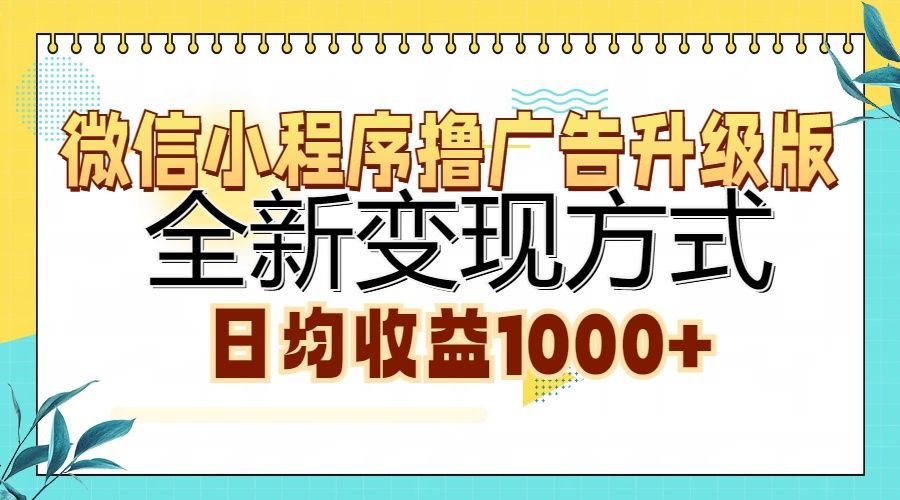 微信小程序撸广告升级版，全新变现方式，日均收益1000+|明哥资源
