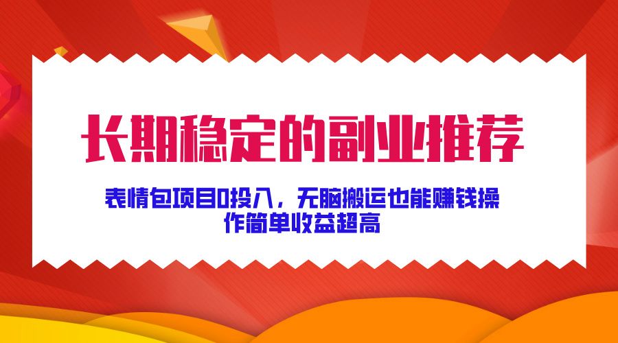 长期稳定的副业推荐！表情包项目0投入，无脑搬运也能赚钱，操作简单收益超高|明哥资源