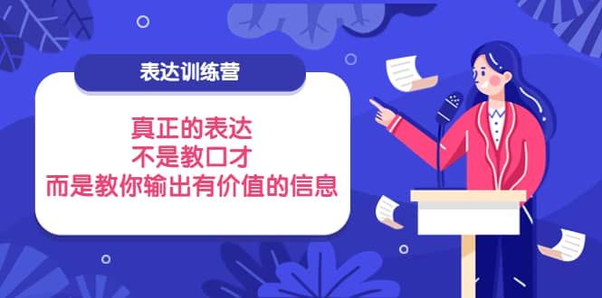 表达训练营：真正的表达，不是教口才，而是教你输出有价值的信息！|明哥资源