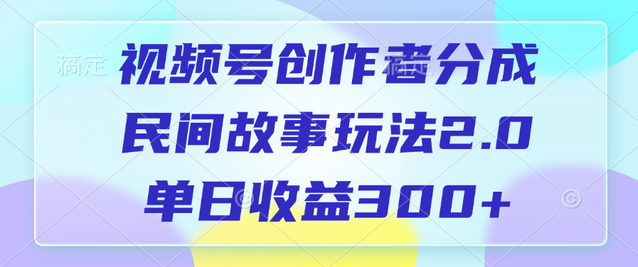 视频号创作者分成,民间故事玩法2.0,单日收益300+|明哥资源