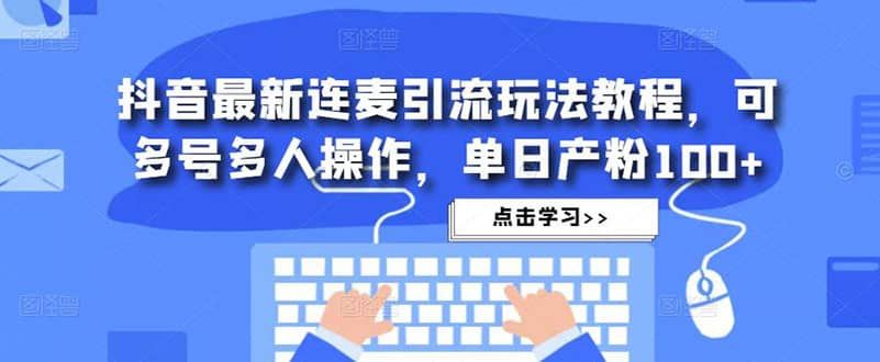 抖音最新连麦引流玩法教程，可多号多人操作|明哥资源