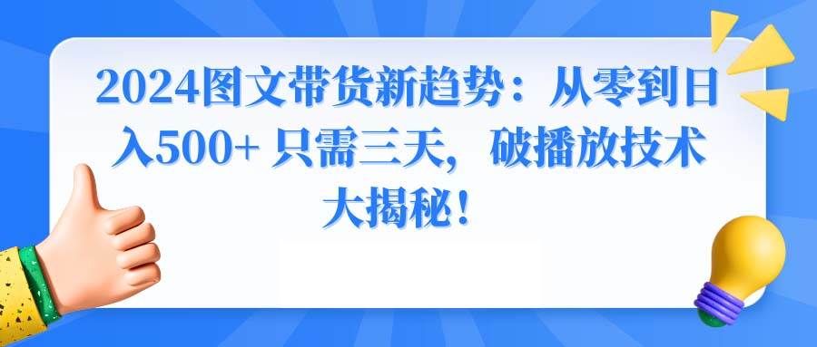 2024图文带货新趋势：从零到日入500+ 只需三天，破播放技术大揭秘！|明哥资源