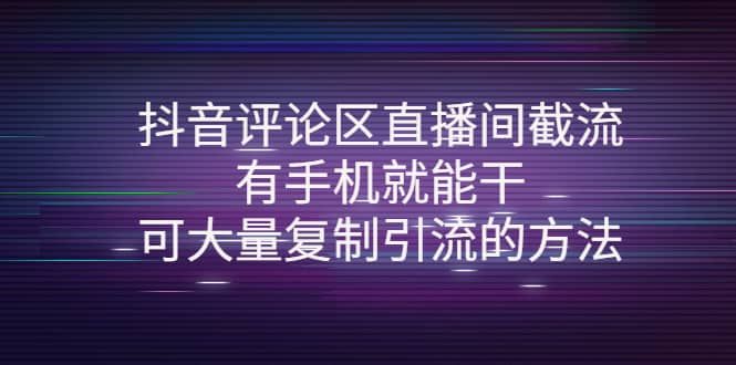 抖音评论区直播间截流，有手机就能干，可大量复制引流的方法|明哥资源