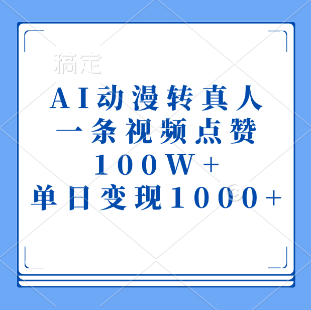 AI动漫转真人,一条视频点赞100W+,单日变现1000+|明哥资源