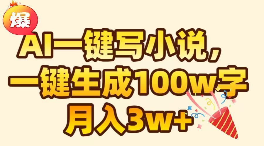 AI一键生成原创小说，可一键生成100W字，月入3W+|明哥资源