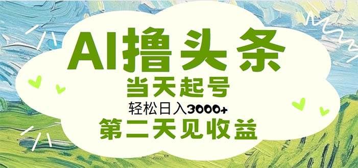AI撸头条，轻松日入3000+无脑操作，当天起号，第二天见收益|明哥资源
