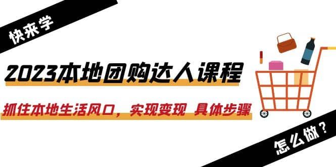 2023本地团购达人课程：抓住本地生活风口，实现变现 具体步骤（22节课）|明哥资源