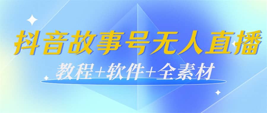外边698的抖音故事号无人直播:6千人在线一天变现200(教程+软件+全素材)|明哥资源
