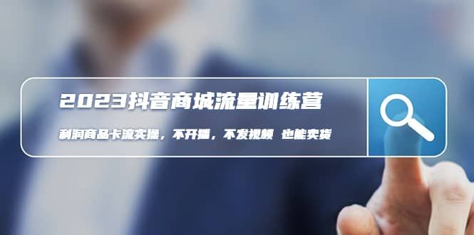 2023抖音商城流量班:利润商品卡流实操,不开播-不发视频-也能卖货(无水印)|明哥资源