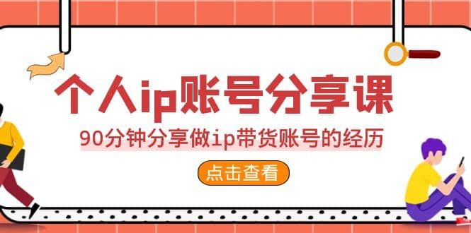2023个人ip账号分享课，90分钟分享做ip带货账号的经历|明哥资源