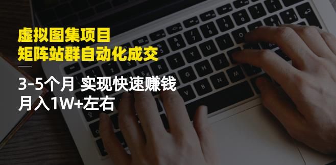 虚拟图集项目:矩阵站群自动化成交,3-5个月实现快速赚钱月入1W+左右|明哥资源