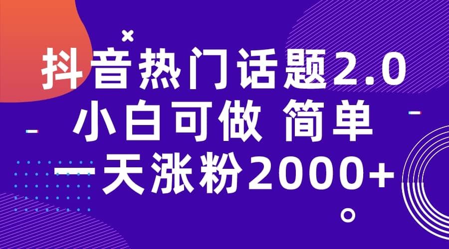 抖音热门话题玩法2.0，一天涨粉2000+（附软件+素材）|明哥资源