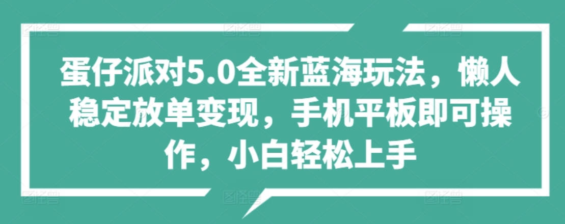 蛋仔派对5.0全新蓝海玩法，懒人稳定放单变现，小白也可以轻松上手|明哥资源