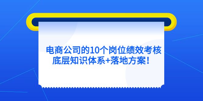 电商公司的10个岗位绩效考核的底层知识体系+落地方案|明哥资源