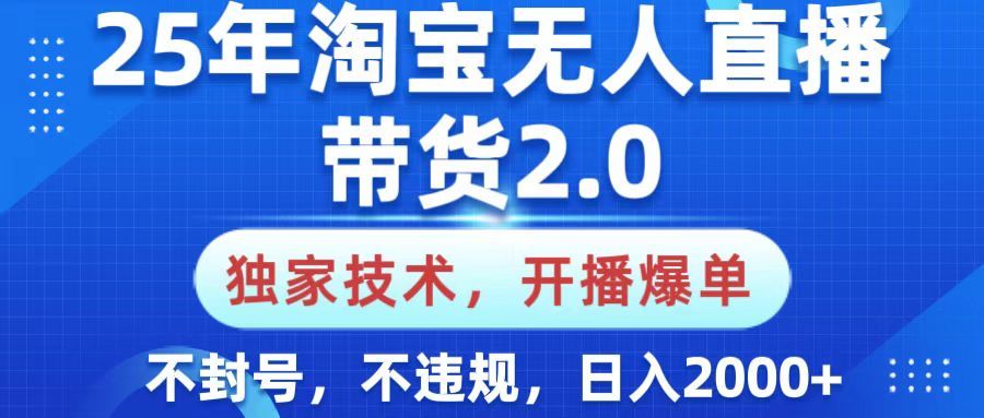25年淘宝无人直播带货2.0，独家技术，开播爆单，纯小白易上手，不封号，不违规，，日入2000+|明哥资源