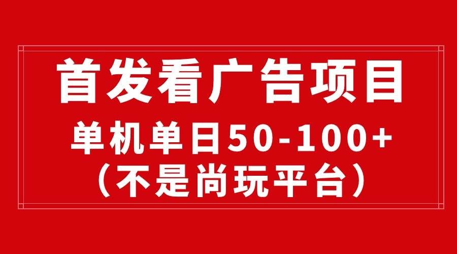 最新看广告平台（不是尚玩），单机一天稳定收益50-100+|明哥资源