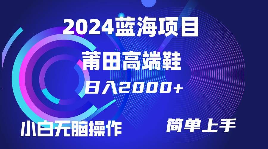 每天两小时日入2000+,卖莆田高端鞋,小白也能轻松掌握,简单无脑操作...|明哥资源