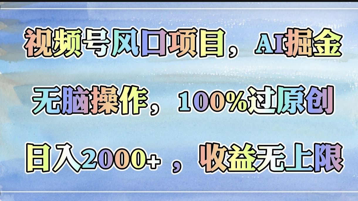 视频号风口项目,AI掘金,无脑操作,100%过原创,日入2000+,收益无上限|明哥资源