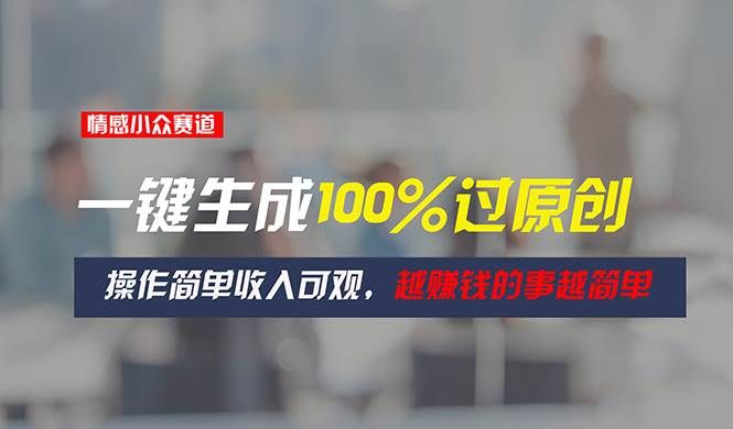 情感小众赛道,一键生成100%过原创,操作简单收入可观,越赚钱的事越简单|明哥资源