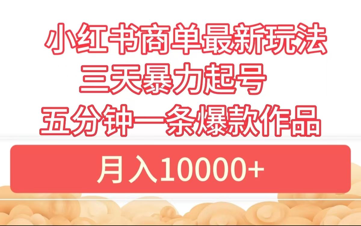 小红书商单最新玩法 3天暴力起号 5分钟一条爆款作品 月入10000+|明哥资源