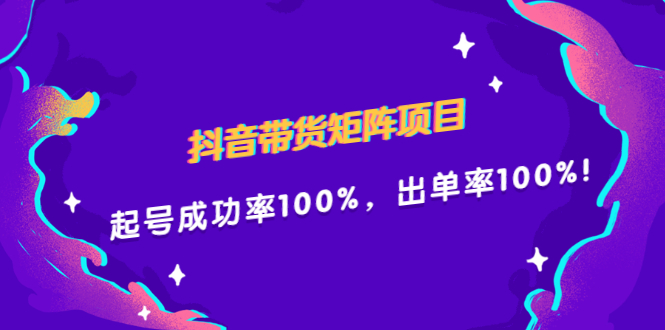 抖音带货矩阵项目，起号成功率100%，出单率100%！|明哥资源