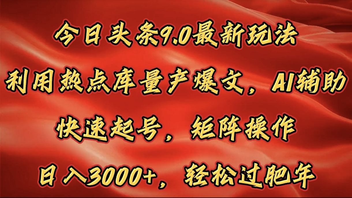今日头条9.0最新玩法，利用热点库量产爆文，AI辅助，快速起号，矩阵操作，日入3000+，轻松过肥年|明哥资源