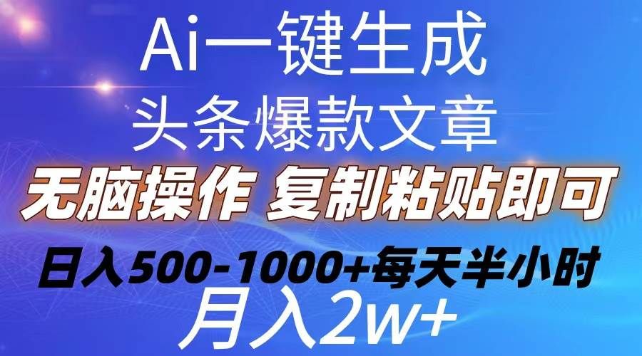 Ai一键生成头条爆款文章 复制粘贴即可简单易上手小白首选 日入500-1000+|明哥资源