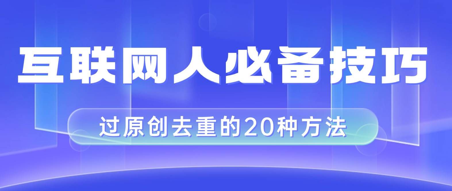 互联网人的必备技巧,剪映视频剪辑的20种去重方法,小白也能通过二创过原创|明哥资源