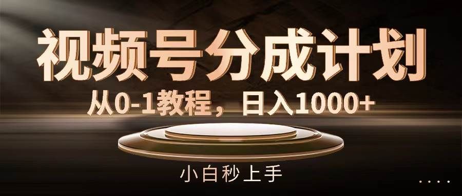 视频号分成计划，从0-1教程，日入1000+|明哥资源