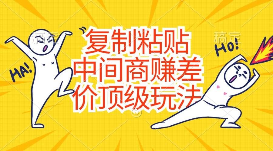 复制粘贴，中间商赚差价顶级玩法，零成本，硬通货|明哥资源