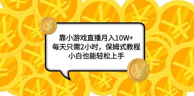 靠小游戏直播月入10W+，每天只需2小时，保姆式教程，小白也能轻松上手|明哥资源