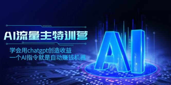 AI流量主训练营，学会用chatgpt创造收益，一个AI指令就是自动赚钱机器|明哥资源