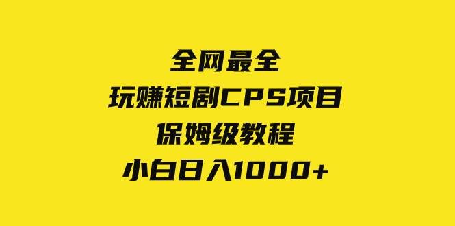 全网最全，玩赚短剧CPS项目保姆级教程，小白日入1000+|明哥资源