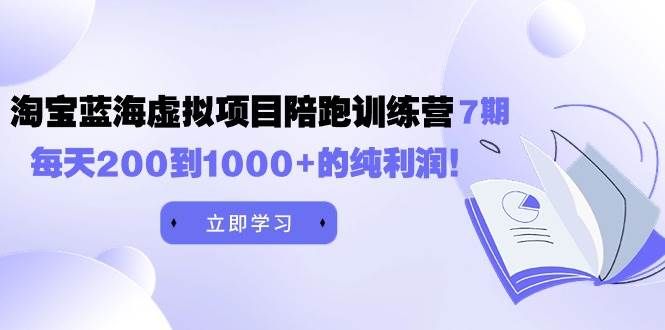 黄岛主《淘宝蓝海虚拟项目陪跑训练营7期》每天200到1000+的纯利润|明哥资源